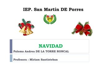 IEP. San Martín DE Porres
NAVIDAD
Paloma Andrea DE LA TORRE RONCAL
Profesora : Miriam Santisteban
 