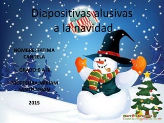 Diapositivas alusivas
a la navidad
NOMBRE: FATIMA
CANDELA
GRADO:6 A III
PROFESORA:MIRIAM
SANTISTEBAN
2015
 