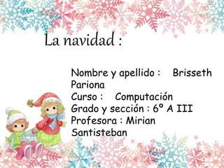La navidad :
Nombre y apellido : Brisseth
Pariona
Curso : Computación
Grado y sección : 6º A III
Profesora : Mirian
Santisteban
 