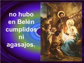 no hubo
en Belén
cumplidos
ni
agasajos.
 