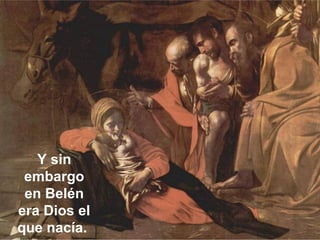 Y sin
embargo
en Belén
era Dios el
que nacía.
 