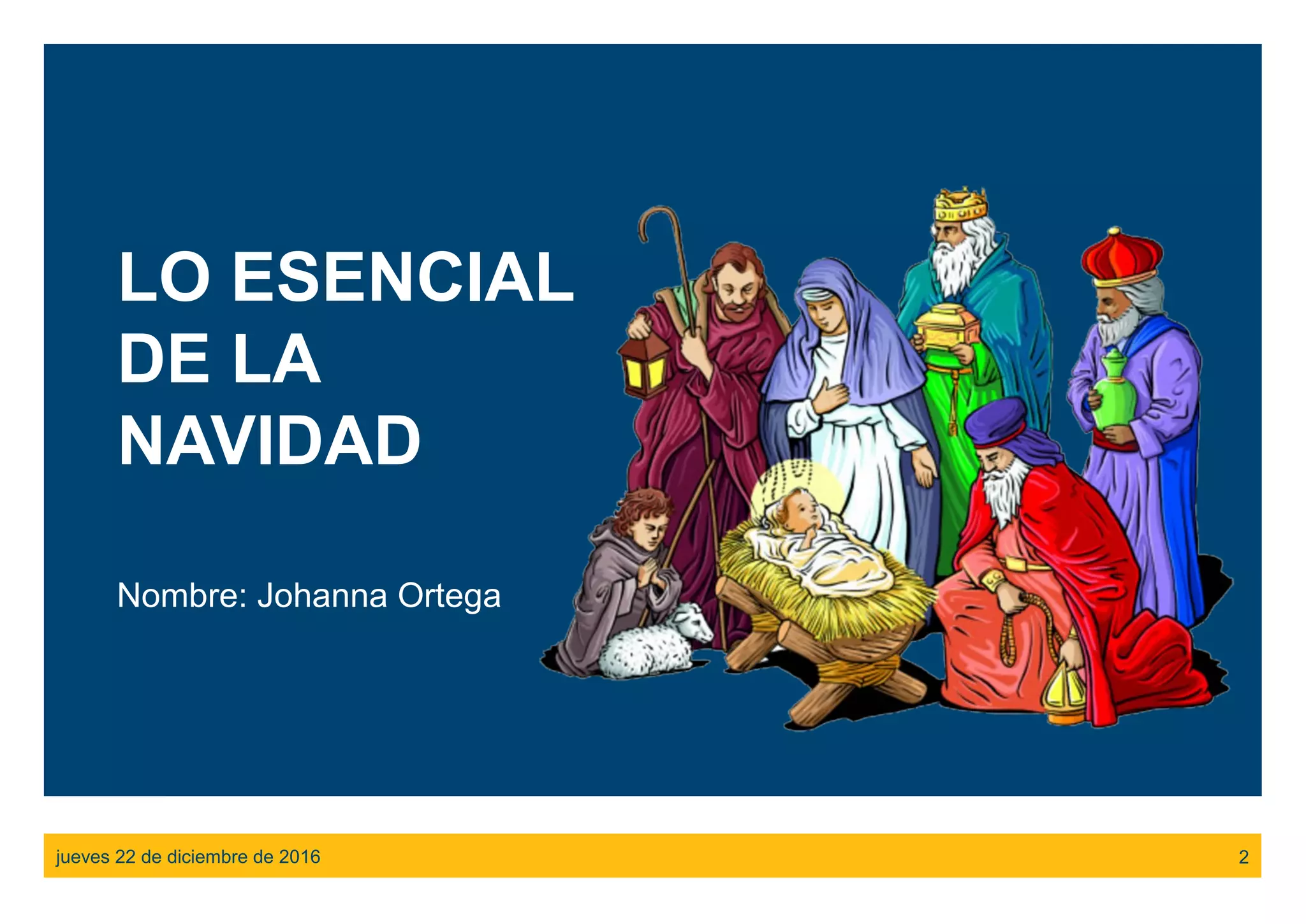 LO ESENCIAL
DE LA
NAVIDAD
Nombre: Johanna Ortega
jueves 22 de diciembre de 2016 2
 