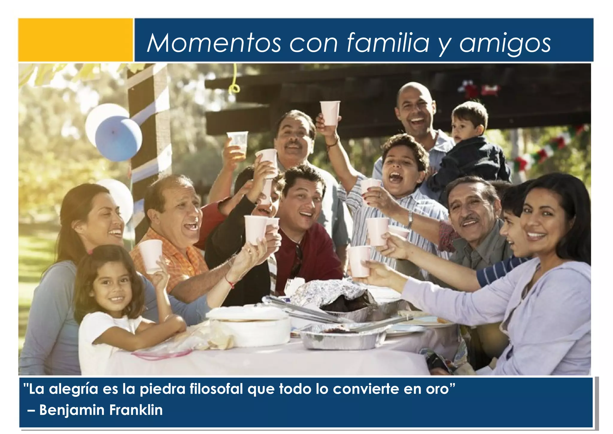 Momentos con familia y amigos
3
"La alegría es la piedra filosofal que todo lo convierte en oro”
– Benjamin Franklin
"La alegría es la piedra filosofal que todo lo convierte en oro”
– Benjamin Franklin
 