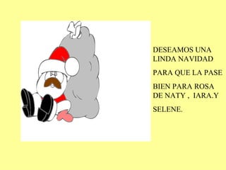 DESEAMOS UNA LINDA NAVIDAD PARA QUE LA PASE BIEN PARA ROSA DE NATY ,  IARA.Y  SELENE. 