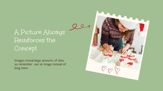 A Picture Always
Reinforces the
Concept
Images reveal large amounts of data,
so remember: use an image instead of
long texts
 