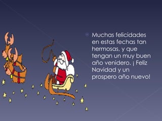 Muchas felicidades en estas fechas tan hermosas, y que tengan un muy buen año venidero. ¡ Feliz Navidad y un prospero año nuevo! 