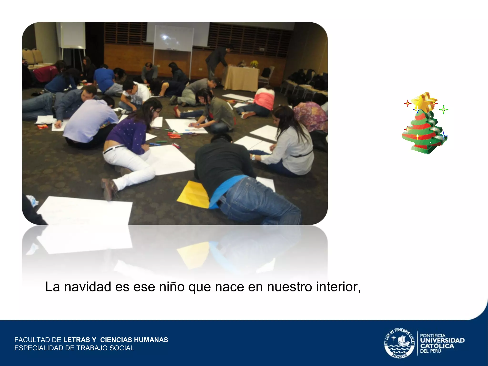 La navidad es ese niño que nace en nuestro interior,

FACULTAD DE LETRAS Y CIENCIAS HUMANAS
ESPECIALIDAD DE TRABAJO SOCIAL

 