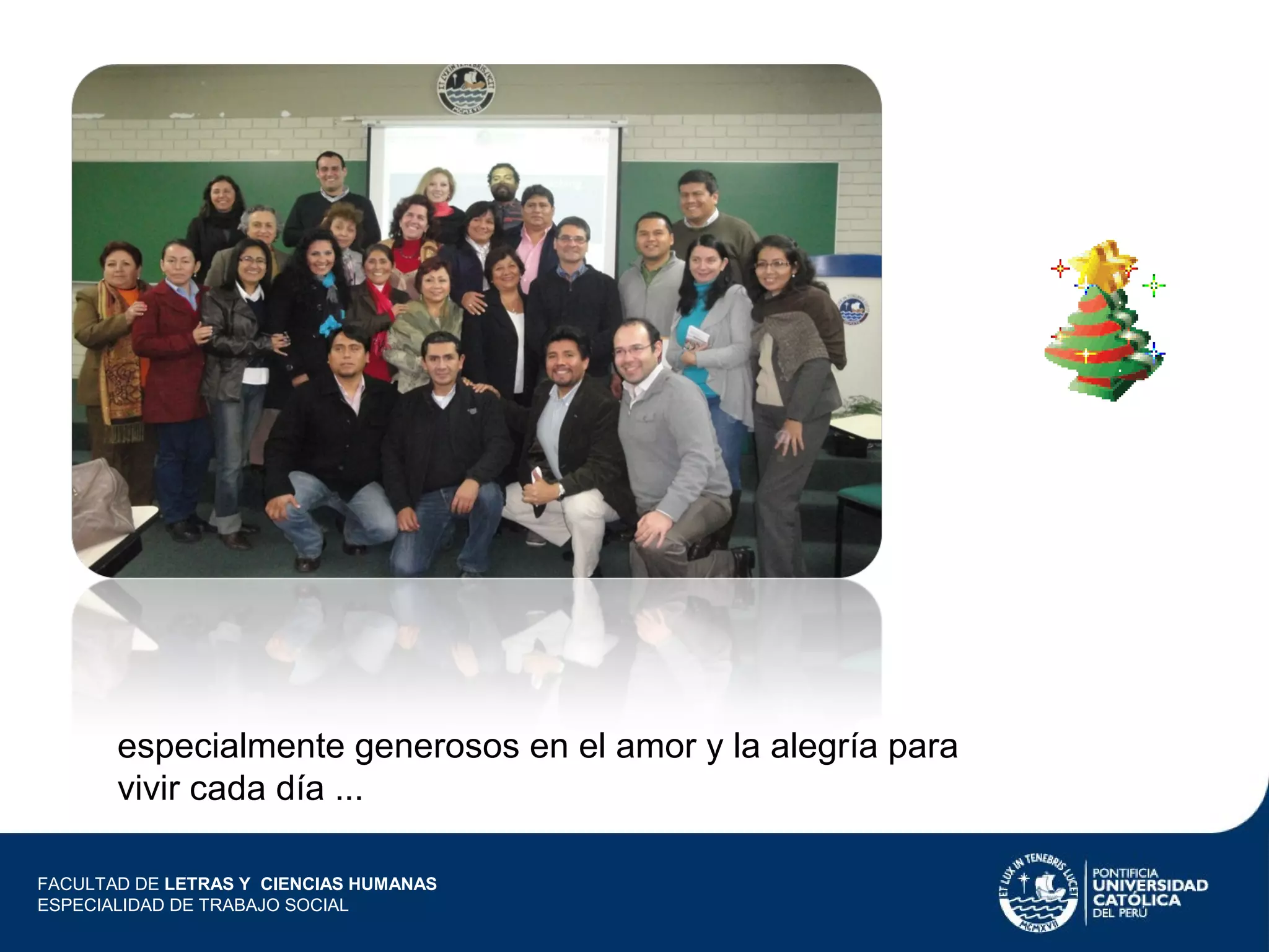 especialmente generosos en el amor y la alegría para
vivir cada día ...
FACULTAD DE LETRAS Y CIENCIAS HUMANAS
ESPECIALIDAD DE TRABAJO SOCIAL

 
