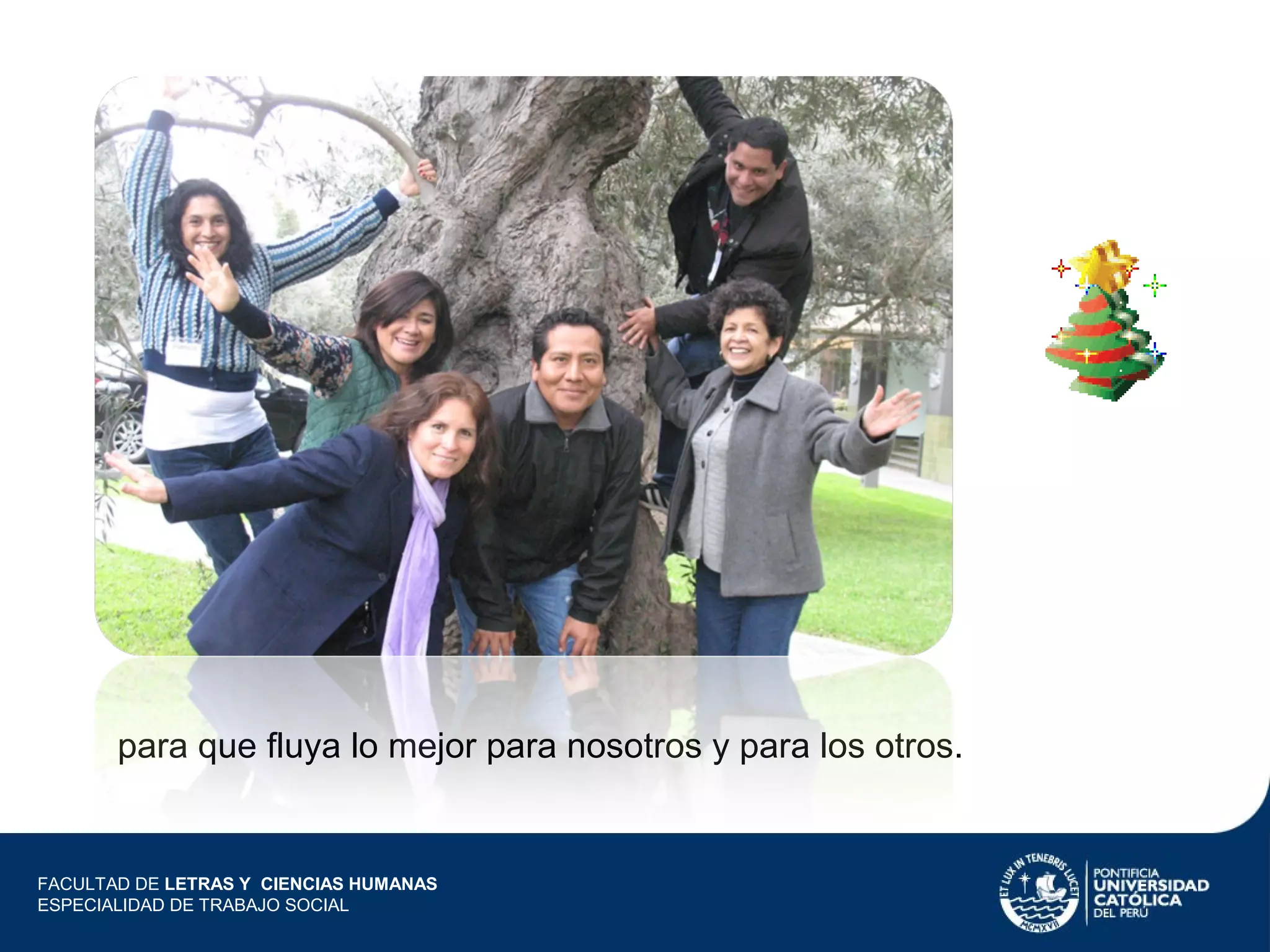 para que fluya lo mejor para nosotros y para los otros.

FACULTAD DE LETRAS Y CIENCIAS HUMANAS
ESPECIALIDAD DE TRABAJO SOCIAL

 