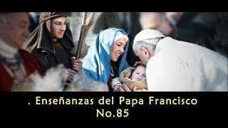 Enseñanzas del Papa Francisco.
No.85
 