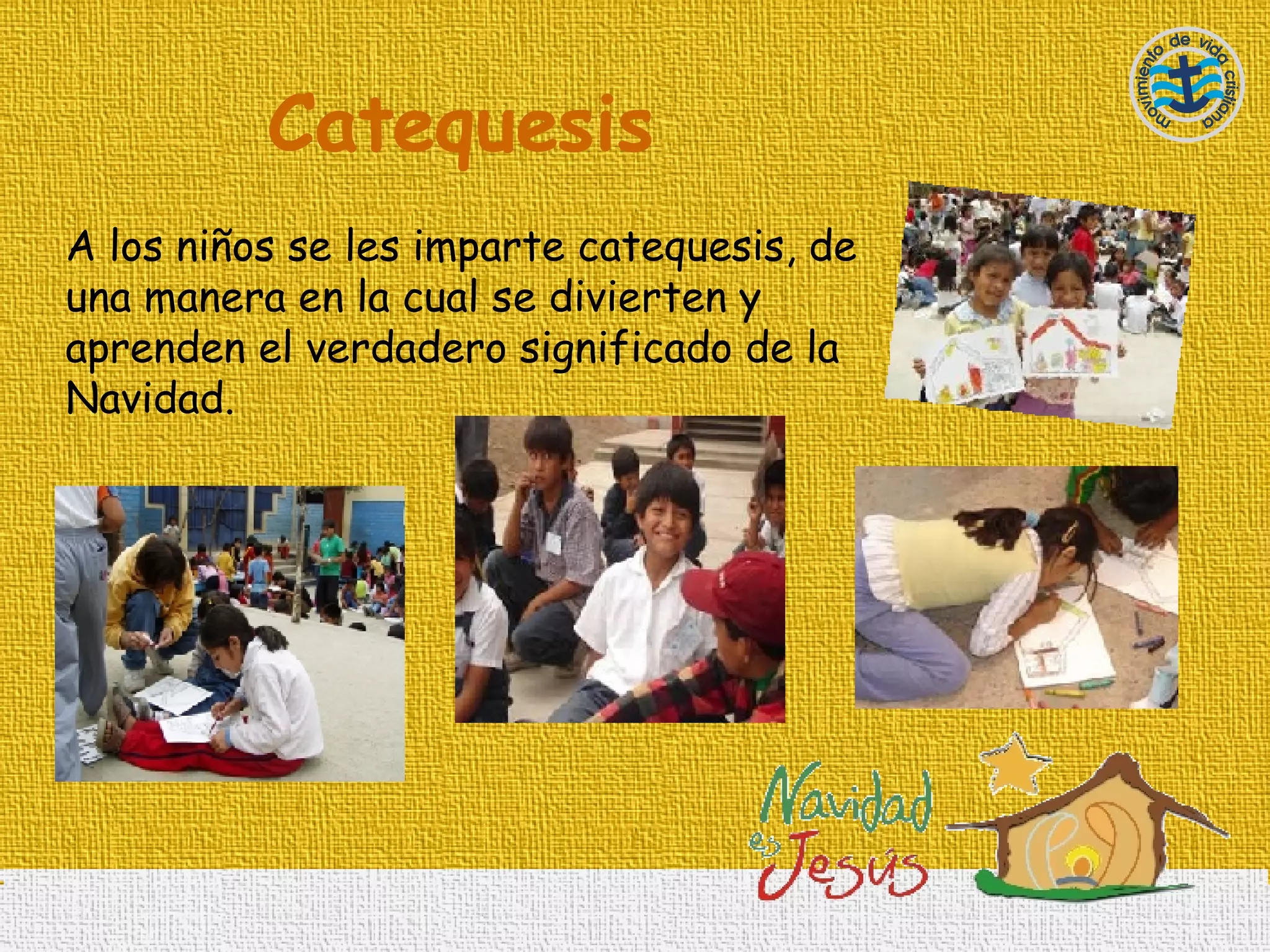 Catequesis A los niños se les imparte catequesis, de una manera en la cual se divierten y aprenden el verdadero significado de la Navidad. 