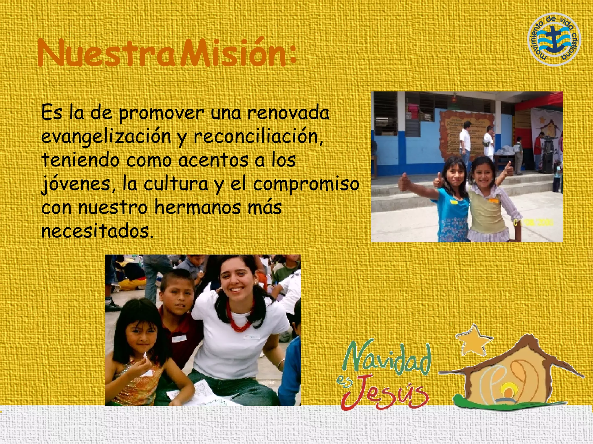 Nuestra   Misión: Es la de promover una renovada evangelización y reconciliación, teniendo como acentos a los jóvenes, la cultura y el compromiso con nuestro hermanos más necesitados. 