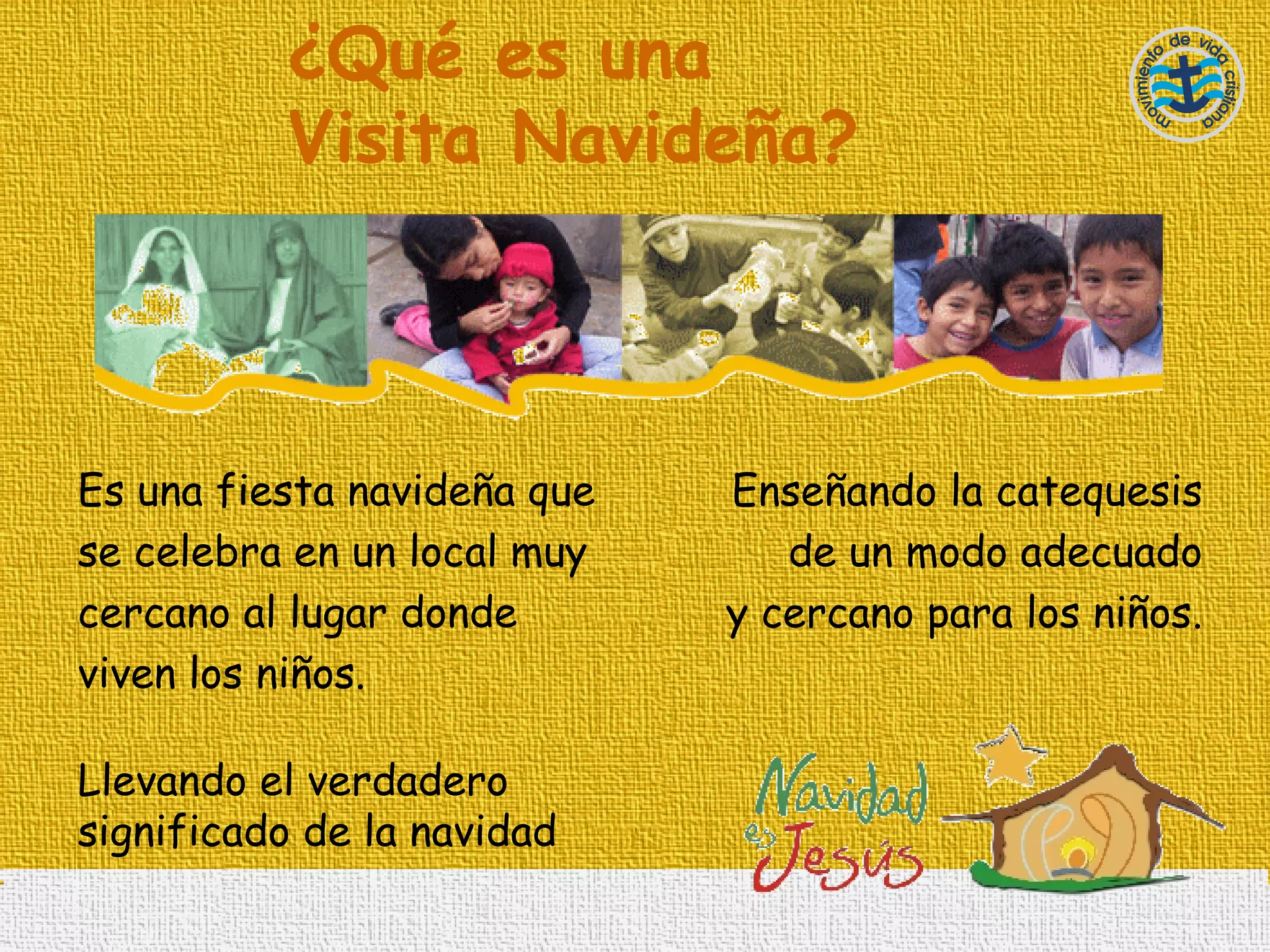 ¿ Qué es una Visita Navideña? Es una fiesta navideña que se celebra en un local muy cercano al lugar donde viven los niños. Llevando el verdadero significado de la navidad Enseñando la catequesis de un modo adecuado y cercano para los niños. 