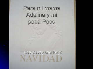 Para mi mama Adelina y mi papa Paco Les deseo una Feliz 