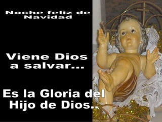 Noche feliz de  Navidad Viene Dios a salvar... Es la Gloria del  Hijo de Dios.. 