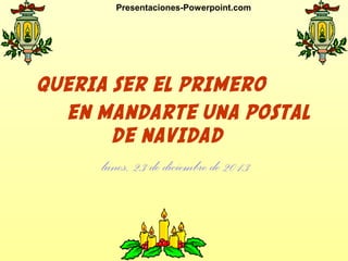 Presentaciones-Powerpoint.com

QUERIA SER EL PRIMERO
EN MANDARTE UNA POSTAL
DE NAVIDAD

lunes, 23 de diciembre de 2013

 