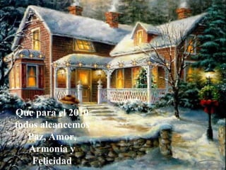Que para el 2010
todos alcancemos
   Paz, Amor,
   Armonía y
    Felicidad
 