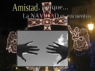 , porque... La NAVIDAD es encuentro VIDA Amistad 