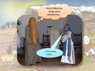 …Necesitábamos
     fuego para
   calentarnos…




…A la nanita,
  nana…
 