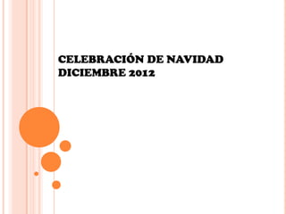 CELEBRACIÓN DE NAVIDAD
DICIEMBRE 2012
 