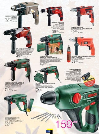 TALADRO PERCUTOR
FARTOOLS

750 W. 13mm. Presentación en
caja de cartón.

29,95

€

Ref. 25.321

TALADRO PERCUTOR
EINHELL

Potencia: 720 W. RPM:
0 – 2,700. Nº de impactos:
43,200 min-1. Capacidad de
perforación 25 mm madera /
13 mm cemento/ 10 mm metal.
Mango adicional. Cabezal
metálico.

39

,95€

Ref. 25.278

TALADRO PERCUTOR
CD714CRESKA-QS BLACK & DECKER
710 W. con maletín y 5 brocas

49,95

€

Ref. 25.180

TALADRO PERCUTOR EINHELL
Potencia: 650 W. 1 velocidad. RPM:
0-3000. Nº percusiones: 48000. Capacidad
de perforación: 25 mm madera / 13 mm
hormigón / 10 mm acero. Portabrocas
Rhom. CON LED DE LUZ EN LA
EMPUÑADURA. INCLUYE MALETÍN.

49,95

€

Ref. 25.279

TALADRO PERCUTOR
PSB 500 RE COMPACT BOSCH

Potencia 500 W. Portabrocas cierre rápido. Máx Ø
perforación hormigón 10 mm. Preparado para sistema
de aspiración de polvo. Control electrónico. Giro
reversible. Incluye empuñadura adicional, tope de
profundidad, maletín.

49

,95€

TALADRO PERCUTOR KR504CREKVOQS
BLACK & DECKER
Taladro Percutor 500W. Maletín + Atornillador
pilas alcalinas 6v y accesorios.

59,95

€

Ref. 25.874

Ref. 25.747

TALADRO A BATERÍA
UNEO BOSCH

TALADRO PERCUTOR PSB 600 RE
COMPACT DUAL CHUCK BOSCH
Taladro percutor, potencia 650W, taladro
con cierre con llave, control electrónico
integrado, giro reversible, empuñadura
con Softgrip, preparado para sistema de
aspiración.

74,95

€

Ref. 25.748

550W, 2.300 rpm, electrónico, percusión
neumática, SDS Plus, Softgrip, 1,7 J, botón de
bloqueo. Juego brocas y cinceles de regalo.
Ref. 25.757

TALADRO PERCUTOR PSB 650 RE
BOSCH
650W, 3.000 rpm, electrónico, reversible,
portabrocas Press & Lock, preparado para
sistema de aspiración. Juego. Accesorios de
regalo.

84,95

€

Ref. 25.749

MARTILLO PERFORADOR
PBH 2100RE BOSCH

104,95

10,8 V. con batería de litio extraíble,
2 velocidades, 0,5 J, 1,1 Kg, 3
herramientas en 1: percutir, taladrar y
atornillar, diseño ergonómico, ligero
y compacto, comunicación clara de la
función 3 en 1, control electrónico,
sistema de portabrocas SDS-Quick, ,
luz Powerlight y luces indicadoras del
sentido de rotación. REGALO JGO.
ACCESORIOS ¡CONSIGUE UNA BATERÍA
DE LITIO EXTRA GRATIS!
Ref. 25.746

€

159

,95€

 