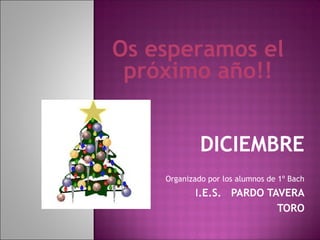 Os esperamos el
próximo año!!
DICIEMBRE
Organizado por los alumnos de 1º Bach
I.E.S. PARDO TAVERA
TORO