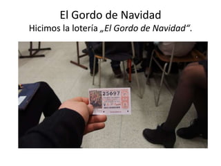 El Gordo de Navidad
Hicimos la lotería „El Gordo de Navidad“.