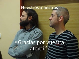 Nuestros maestros
•Gracias por vuestra
atención.