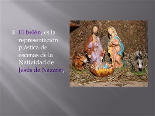 El  belén , es la representación plástica de escenas de la Natividad de  Jesús de Nazaret , 