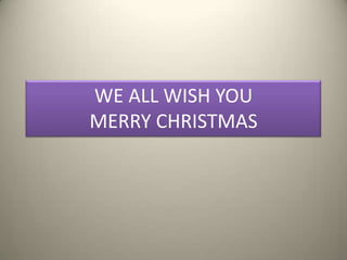 WE ALL WISH YOU
MERRY CHRISTMAS
 