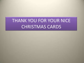 THANK YOU FOR YOUR NICE
   CHRISTMAS CARDS
 
