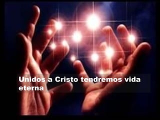 Unidos a Cristo tendremos vida
eterna
 
