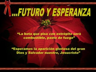 ...FUTURO Y ESPERANZA“La bota que pisa con estrépito será combustible, pasto de fuego”“Esperamos la aparición gloriosa del gran Dios y Salvador nuestro, Jesucristo”