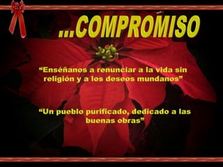 ...COMPROMISO“Enséñanos a renunciar a la vida sin religión y a los deseos mundanos”“Un pueblo purificado, dedicado a las buenas obras”