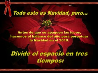  Todo esto es Navidad, pero...Antes de que se apaguen las luces, hacemos el balance del año para perpetuar la Navidad en el 2010.Divide el espacio en tres tiempos: