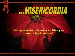 ...MISERICORDIA“Ha aparecido la bondad de Dios y su amor a los hombres”