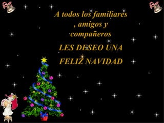 A todos los familiares , amigos y compañeros LES DESEO UNA FELIZ NAVIDAD   