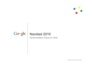 Navidad 2010
Oportunidades Online en Chile




                                Google Confidential and Proprietary
 