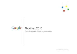 Navidad 2010
Oportunidades Online en Colombia




                                   Google Confidential and Proprietary
 