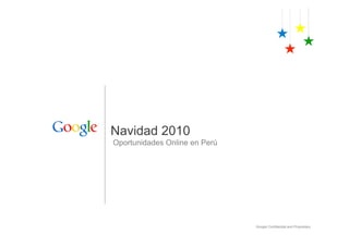 Navidad 2010
Oportunidades Online en Perú




                               Google Confidential and Proprietary
 