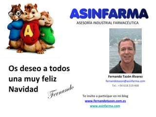 Os deseo a todos una muy feliz Navidad Te invito a participar en mi blog www.fernandotazon.com.es www.asinfarma.com   Fernando ASESORÍA INDUSTRIAL FARMACÉUTICA Fernando Tazón Álvarez [email_address] Tel.: +34.618.519.468 