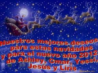 … Nuestros mejores deseos para estas navidades  y para el nuevo año 2012 de Ashley, Omar, Yessi, Jesús y Liris Diciembre  2011 