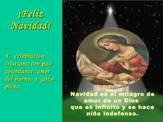 Y  celebración cristiana con paz abundante, amor del bueno, y  gozo pleno. ¡Feliz Navidad! Navidad es el milagro de amor de un Dios  que es infinito y se hace niño indefenso. 