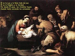 Él es la Luz y lo llena todo de Luz. Él es la Palabra y la Verdad. Por donde Él pasa, las tinieblas huyen. Cuando habla enciende los corazones . 
