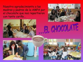 ...EL CHOCOLATE Nuestro agradecimiento a las madres y padres de la AMPA por el chocolate que nos repartieron con tanto cariño… 