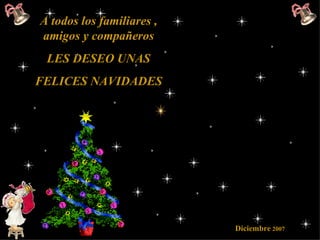 A todos los familiares , amigos y compañeros LES DESEO UNAS FELICES NAVIDADES   Diciembre  2007 