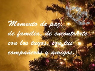 Momento de paz,
de familia, de encontrarte
con los tuyos, con tus
compañeros y amigos.