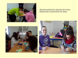 Desmenuzando las cáscaras de huevo.
Elaborando la decoración de clase.
 