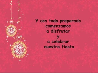Y con todo preparado
comenzamos
a disfrutar
y
a celebrar
nuestra fiesta
 