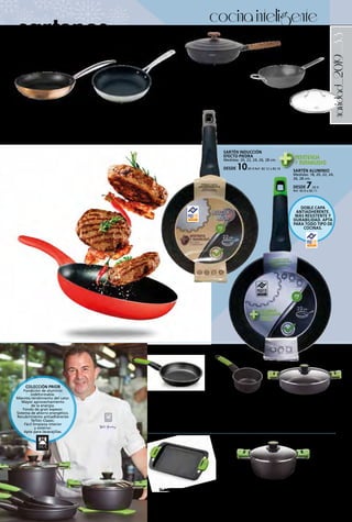 _33navidad_2019
cocinainteligente
sartenes
WOK CON TAPA OROLEY
30 cm. Añade un toque de diseño a tu cocina
con la gama Nature. Combina metal y efecto
madera con toda la suavidad y la ergonomía
del Softouch. Válida para cocina de inducción,
vitrocerámica, gas y eléctrica. Base de
inducción total. Antiadherente ecológico libre
de PFOA.
37,95 € Ref. 82.116
SARTÉN INDUCCIÓN
EFECTO PIEDRA
Medidas: 20, 22, 24, 26, 28 cm.
DESDE 10,95 € Ref. 82.12 a 82.16
SARTÉN ALUMINIO
Medidas: 18, 20, 22, 24,
26, 28 cm.
DESDE 7,95 €
Ref. 82.6 a 82.11
CAZO
16 cm.
19,95 € Ref. 82.362
SARTÉN
Medidas 18, 20, 22, 24, 26,
28 cm.
DESDE
17,95 € Ref. 82.356 a 82.361
PLANCHA CON RAYAS
40 cm.
45,50 € Ref. 82.369
CACEROLA BAJA CON TAPA
CRISTAL
Medidas 24, 28, 32, 36 cm.
DESDE 36,50 € Ref. 82.365 a 82.368
SARTÉN ALUMINIO COOPER IBILI
3 capas antiadherente. Válida para
inducción. Mangos y asas inoxidables.
Color cobre.
Medidas 16, 18, 20, 22, 24, 26, 28, 30 cm.
DESDE 12,50 € Ref. 82.313 y 82.285 a 82.291
WOK ESSENTIAL KUHN RIKON
De hierro. Excelente distribución
del calor. Ahorro energético. Tapa
de cristal incluida. Válido para
inducción. 32 cm.
59,00 € Ref. 82.436
SARTÉN ALLROUND KUHN RIKON
Triple capa de revestimiento con
partículas de titanio. Adecuada para freír
con poca grasa. Fácil de limpiar. Se puede
usar en todas las fuentes de calor, incluida
la inducción. Fondo difusor de 5 mm.
Medidas 20, 24, 28 cm.
DESDE 24,95 €
Ref. 82.438 a 82.440
CACEROLA ALTA CON TAPA CRISTAL
Medidas: 20, 24, 28 y 32 cm.
DESDE 31,50 € Ref. 82.354, 82.355, 82.363 y 82.364
DOBLE CAPA
ANTIADHERENTE.
MÁS RESISTENTE Y
DURABILIDAD. APTA
PARA TODO TIPO DE
COCINAS.
COLECCIÓN PRIOR
Fundición de aluminio
indeformable.
Máximo rendimiento del calor.
Mayor aprovechamiento
de la energía.
Fondo de gran espesor.
Sistema de ahorro energético.
Recubrimiento antiadherente
Teflón Classic.
Fácil limpieza interior
y exterior.
Apta para lavavajillas.
 